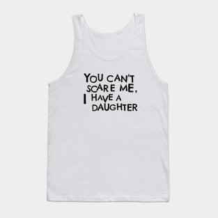 You Cant Scare Me, I Have A Daughter Tank Top